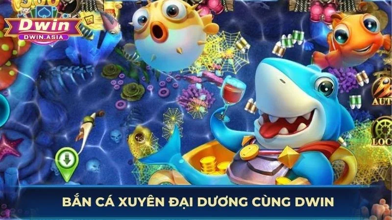 Bắn cá xuyên đại dương cùng DWIN