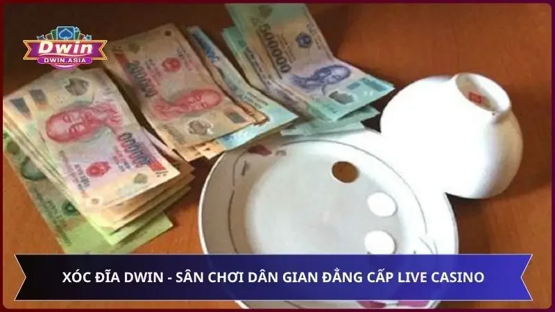 Xóc Đĩa Dwin - Sân Chơi Dân Gian Đẳng Cấp Live Casino