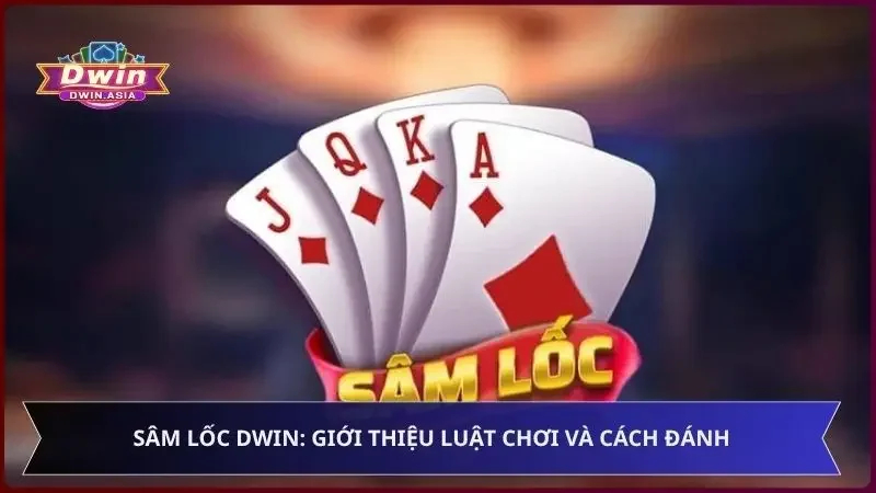 Sâm Lốc Dwin: Giới Thiệu Luật Chơi Và Cách Đánh